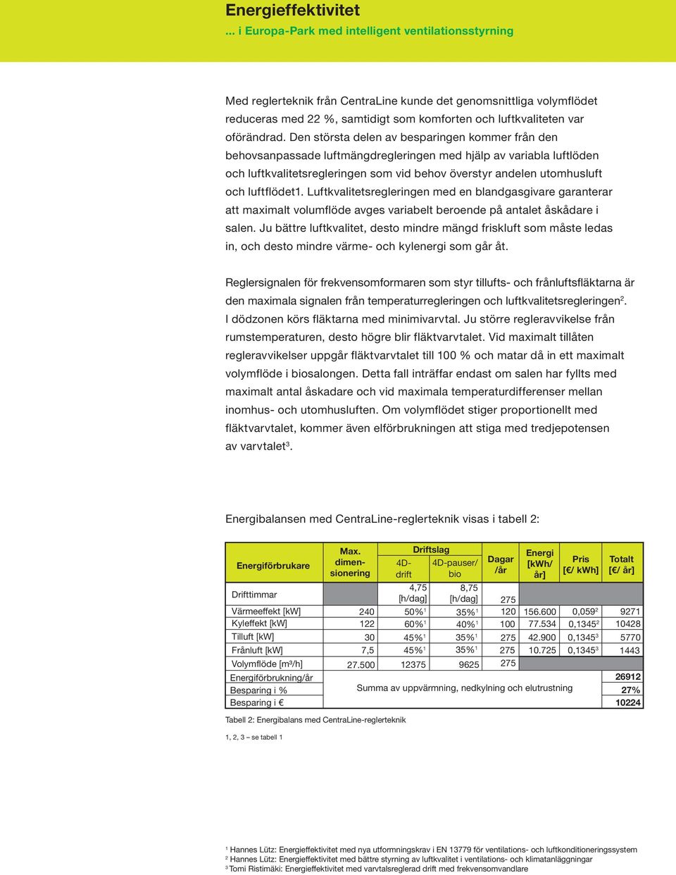 luftflödet1. Luftkvalitetsregleringen med en blandgasgivare garanterar att maximalt volumflöde avges variabelt beroende på antalet åskådare i salen.