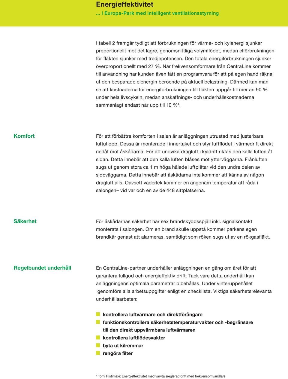 När frekvensomformare från CentraLine kommer till användning har kunden även fått en programvara för att på egen hand räkna ut den besparade elenergin beroende på aktuell belastning.