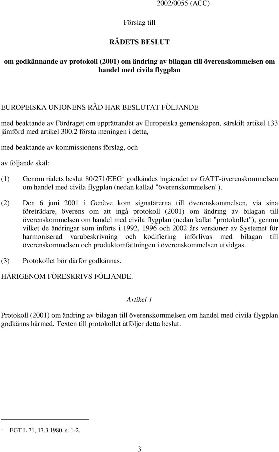 2 första meningen i detta, med beaktande av kommissionens förslag, och av följande skäl: (1) Genom rådets beslut 80/271/EEG 1 godkändes ingåendet av GATT-överenskommelsen om handel med civila