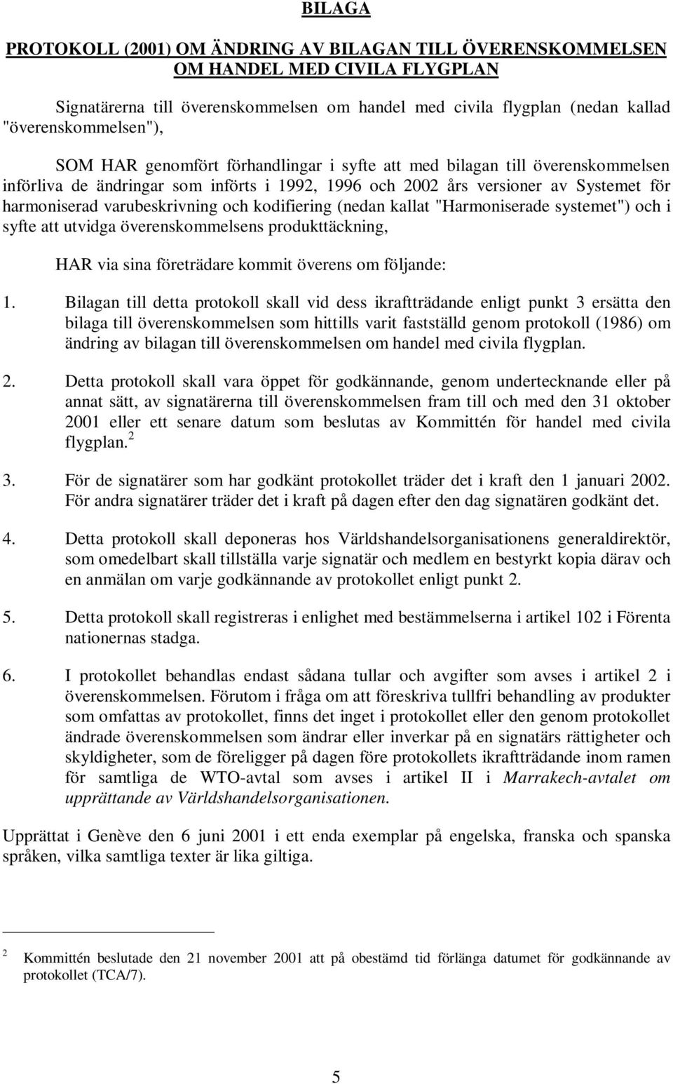 kodifiering (nedan kallat "Harmoniserade systemet") och i syfte att utvidga överenskommelsens produkttäckning, HAR via sina företrädare kommit överens om följande: 1.