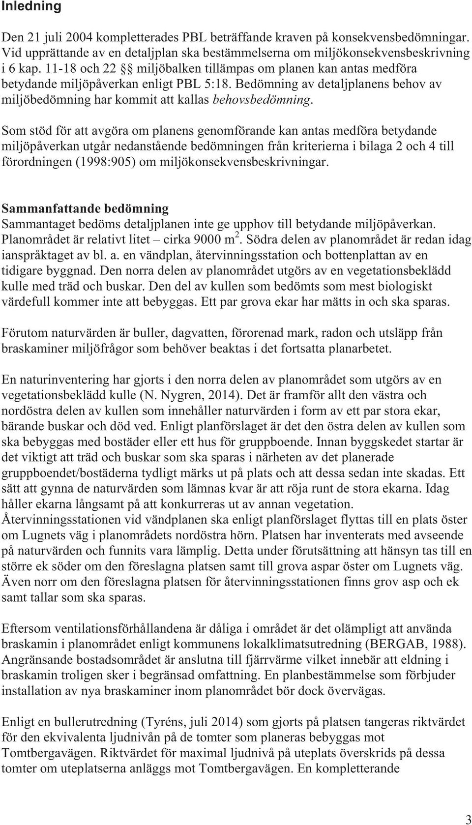 Som stöd för att avgöra om planens genomförande kan antas medföra betydande miljöpåverkan utgår nedanstående bedömningen från kriterierna i bilaga 2 och 4 till förordningen (1998:905) om