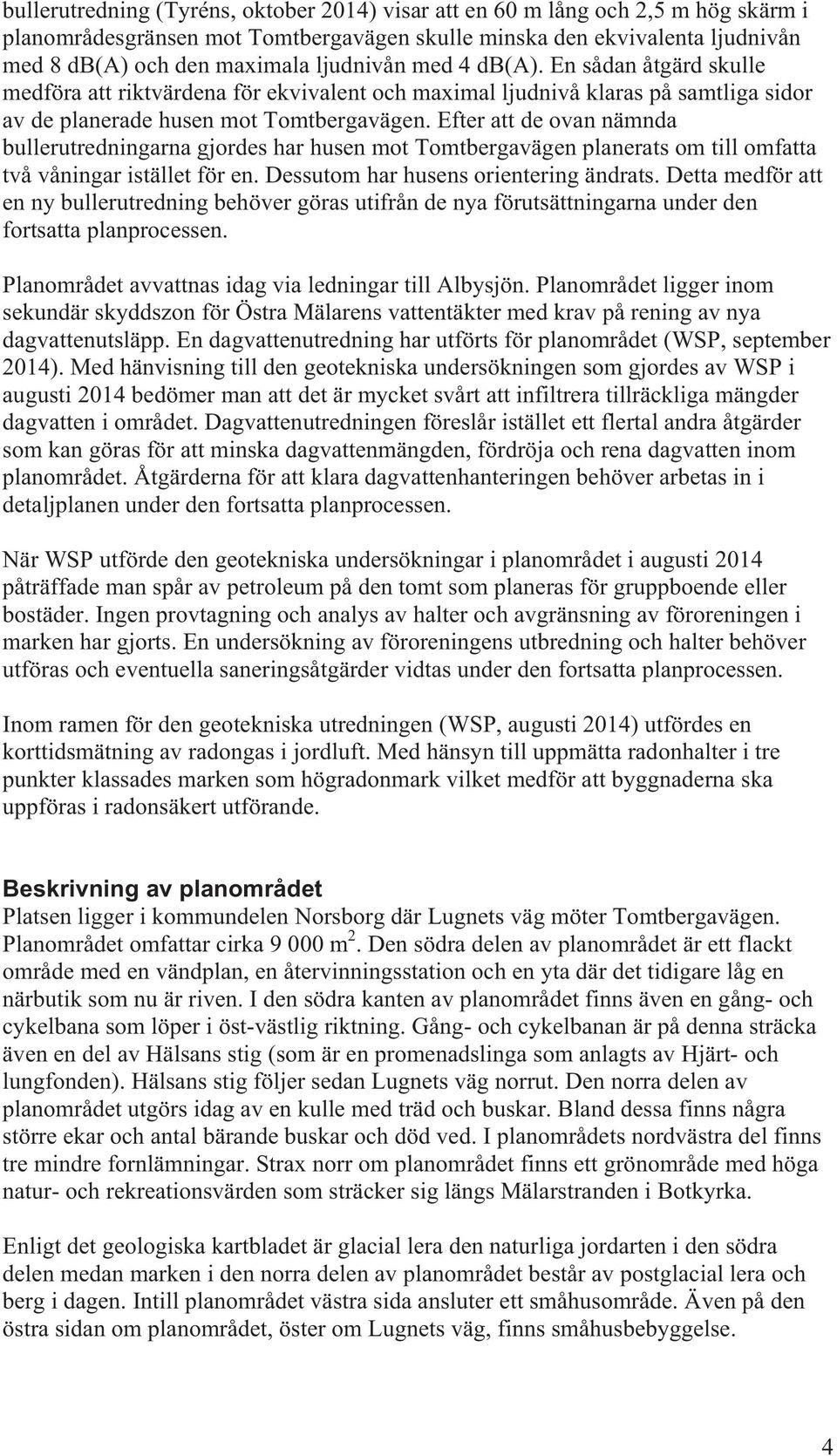 Efter att de ovan nämnda bullerutredningarna gjordes har husen mot Tomtbergavägen planerats om till omfatta två våningar istället för en. Dessutom har husens orientering ändrats.