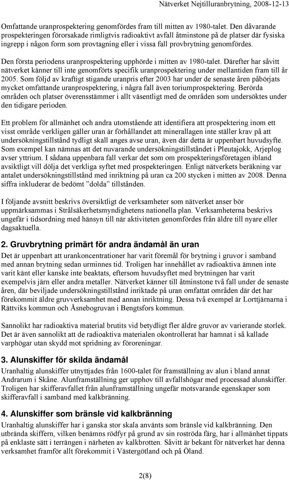 Den första periodens uranprospektering upphörde i mitten av 1980-talet. Därefter har såvitt nätverket känner till inte genomförts specifik uranprospektering under mellantiden fram till år 2005.