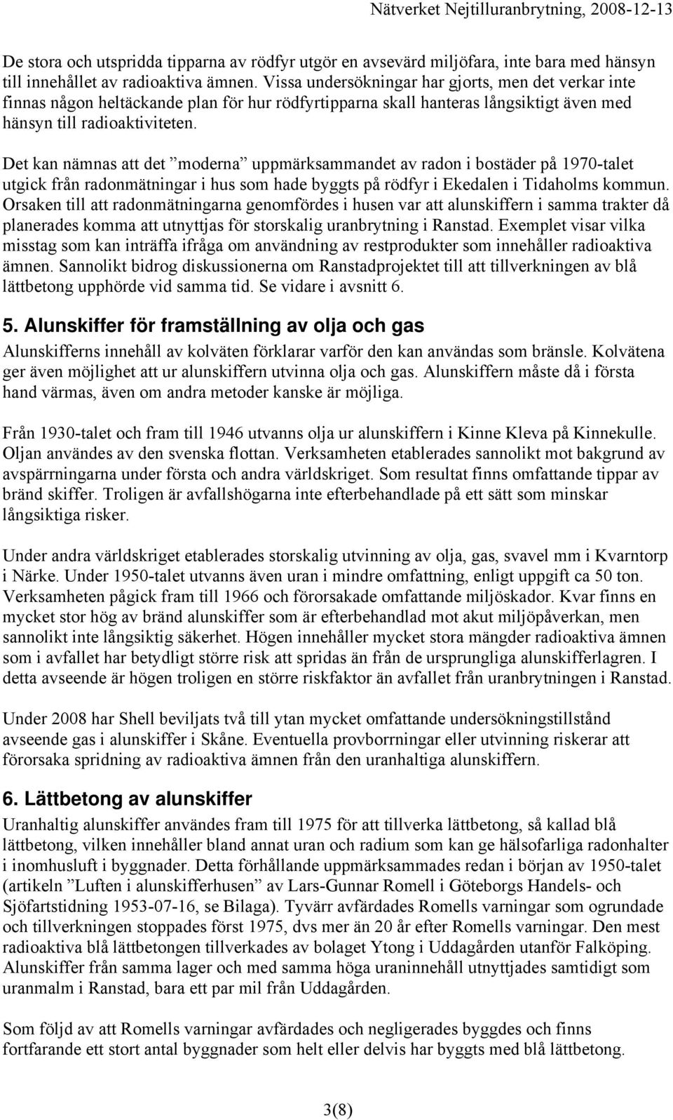 Det kan nämnas att det moderna uppmärksammandet av radon i bostäder på 1970-talet utgick från radonmätningar i hus som hade byggts på rödfyr i Ekedalen i Tidaholms kommun.