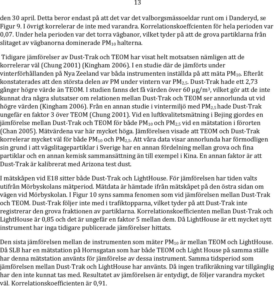 Tidigare jämförelser av Dust-Trak och TEOM har visat helt motsatsen nämligen att de korrelerar väl (Chung 21) (Kingham 26).