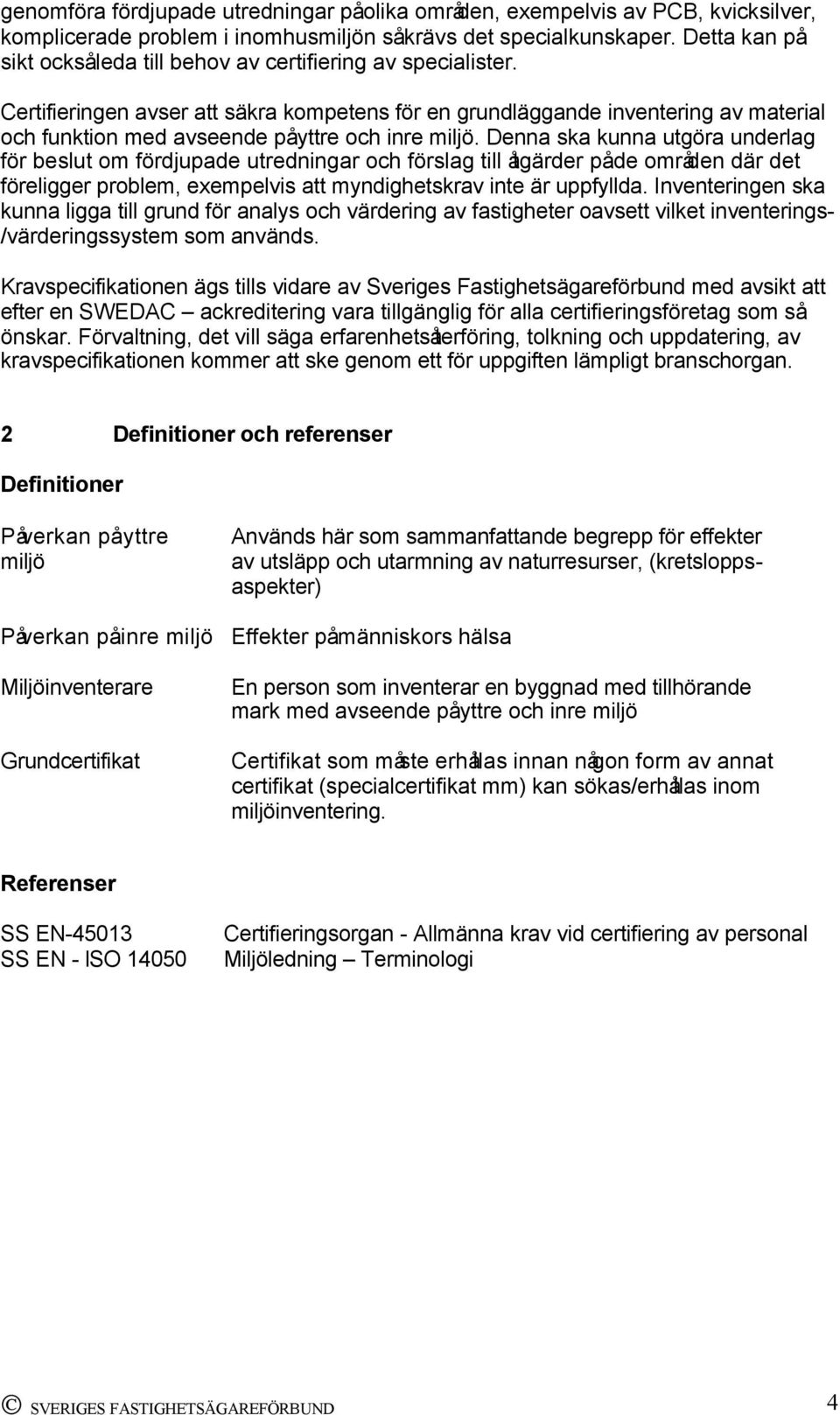 Certifieringen avser att säkra kompetens för en grundläggande inventering av material och funktion med avseende på yttre och inre miljö.