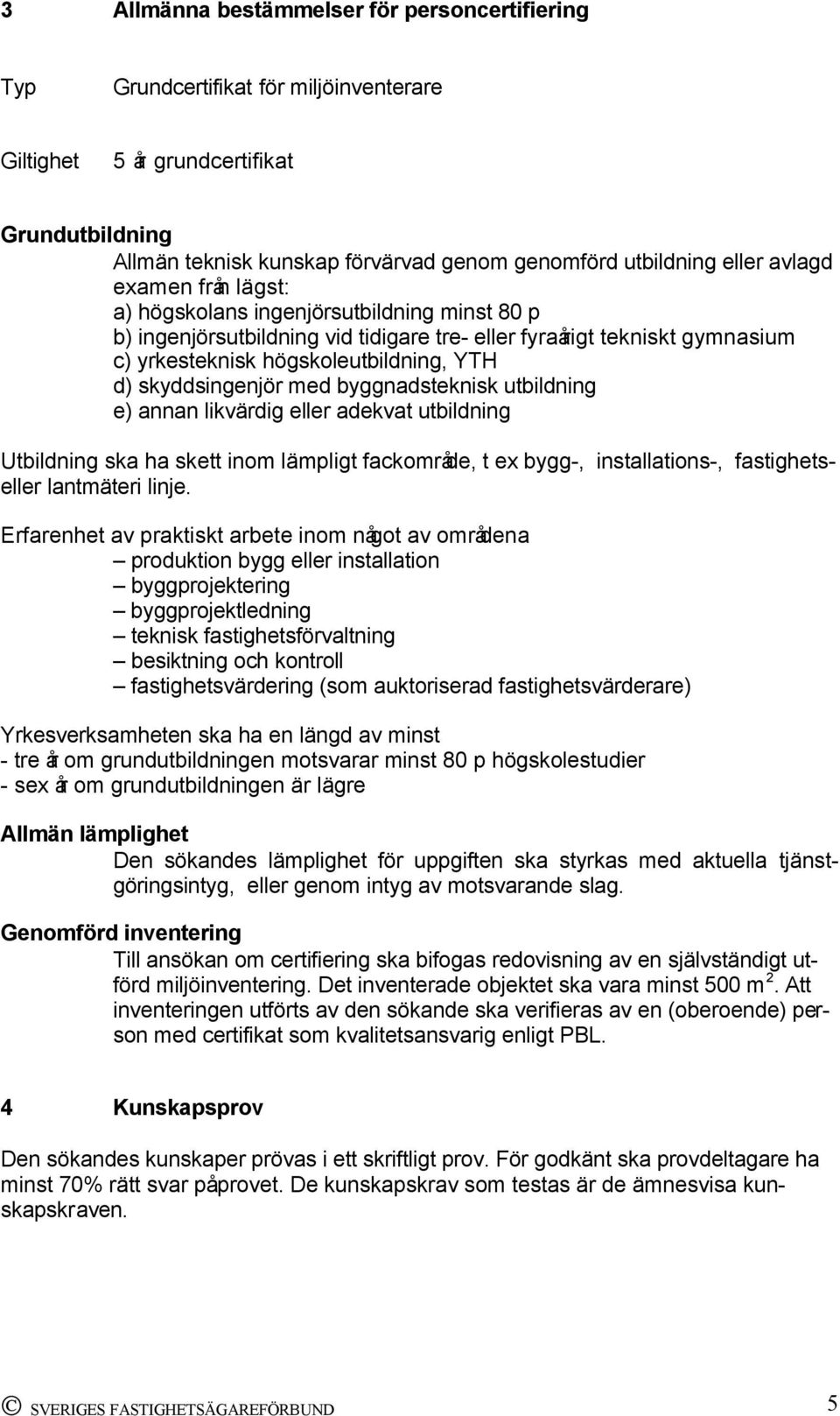 skyddsingenjör med byggnadsteknisk utbildning e) annan likvärdig eller adekvat utbildning Utbildning ska ha skett inom lämpligt fackområde, t ex bygg-, installations-, fastighetseller lantmäteri