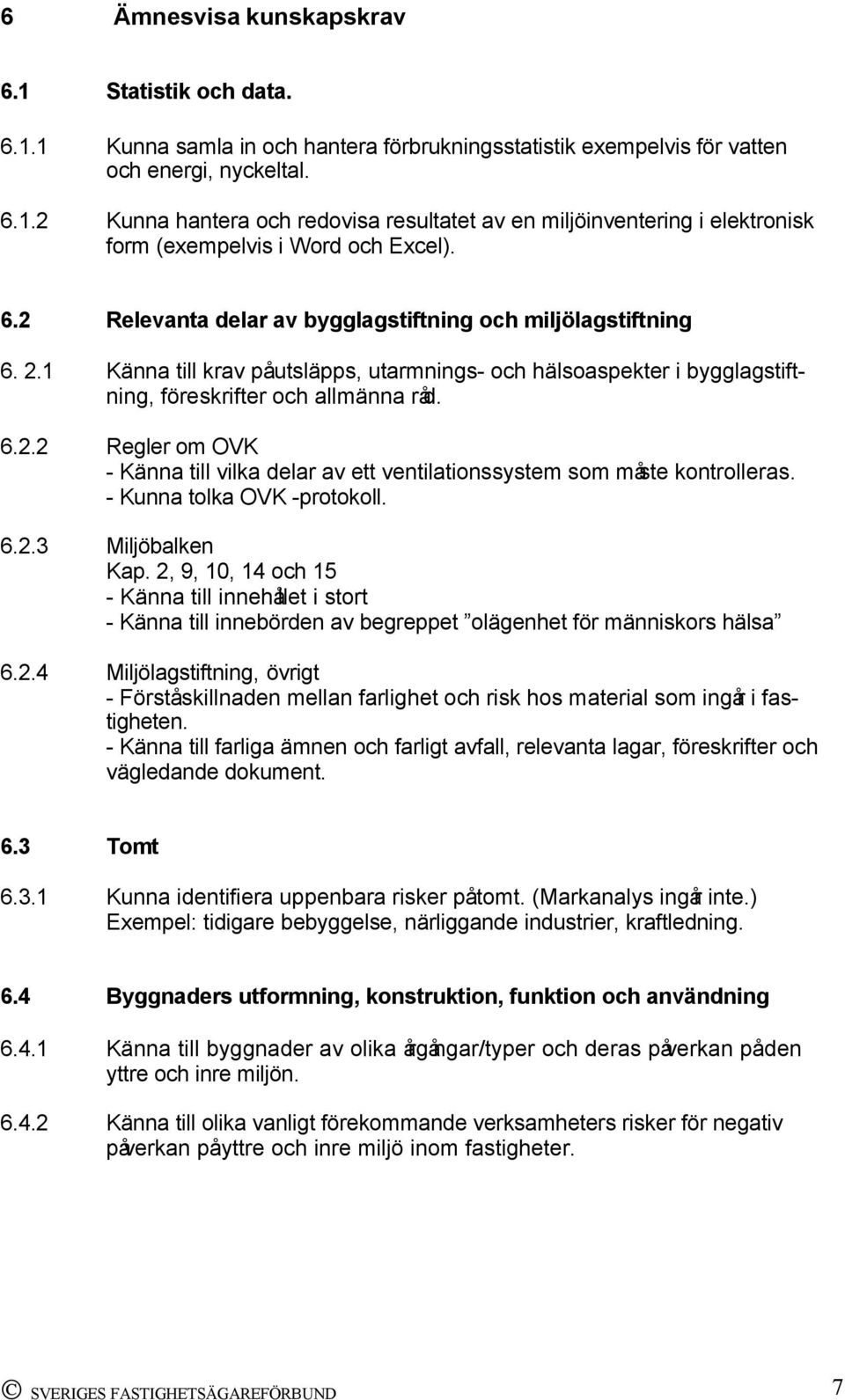 - Kunna tolka OVK -protokoll. 6.2.3 Miljöbalken Kap. 2, 9, 10, 14 och 15 - Känna till innehållet i stort - Känna till innebörden av begreppet olägenhet för människors hälsa 6.2.4 Miljölagstiftning, övrigt - Förstå skillnaden mellan farlighet och risk hos material som ingår i fastigheten.