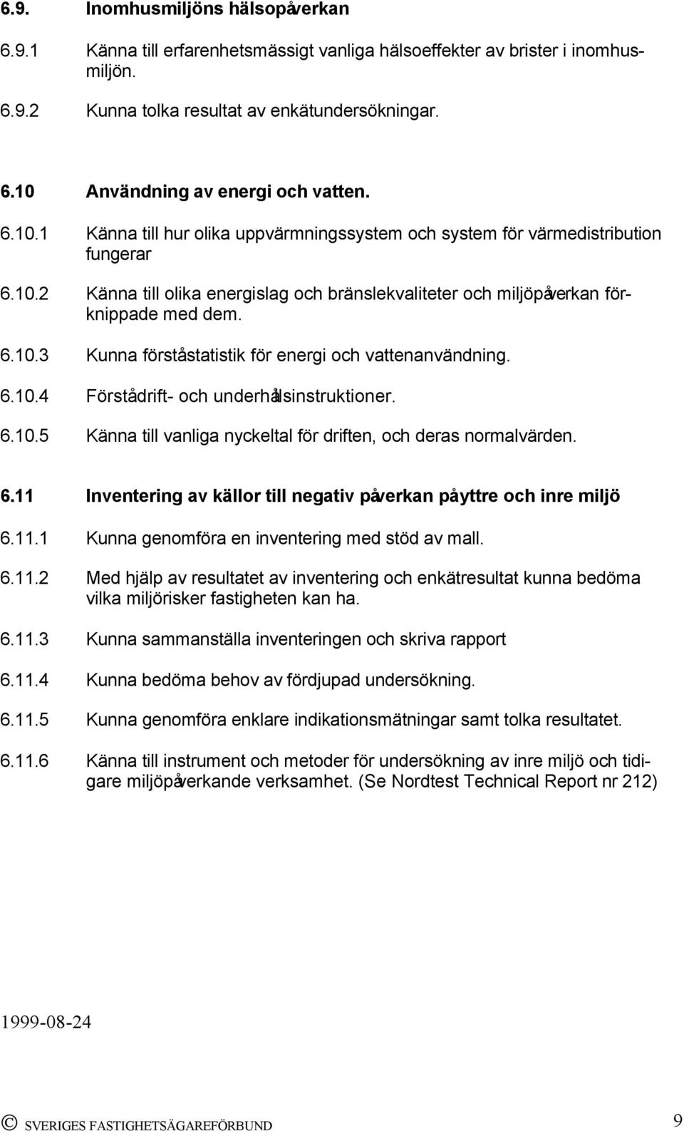 6.10.4 Förstå drift- och underhållsinstruktioner. 6.10.5 Känna till vanliga nyckeltal för driften, och deras normalvärden. 6.11 Inventering av källor till negativ påverkan på yttre och inre miljö 6.