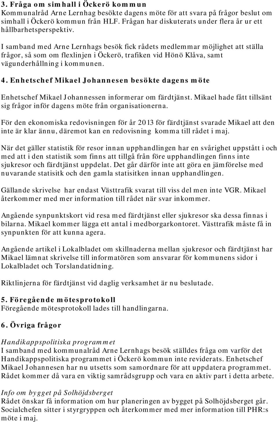 I samband med Arne Lernhags besök fick rådets medlemmar möjlighet att ställa frågor, så som om flexlinjen i Öckerö, trafiken vid Hönö Klåva, samt vägunderhållning i kommunen. 4.