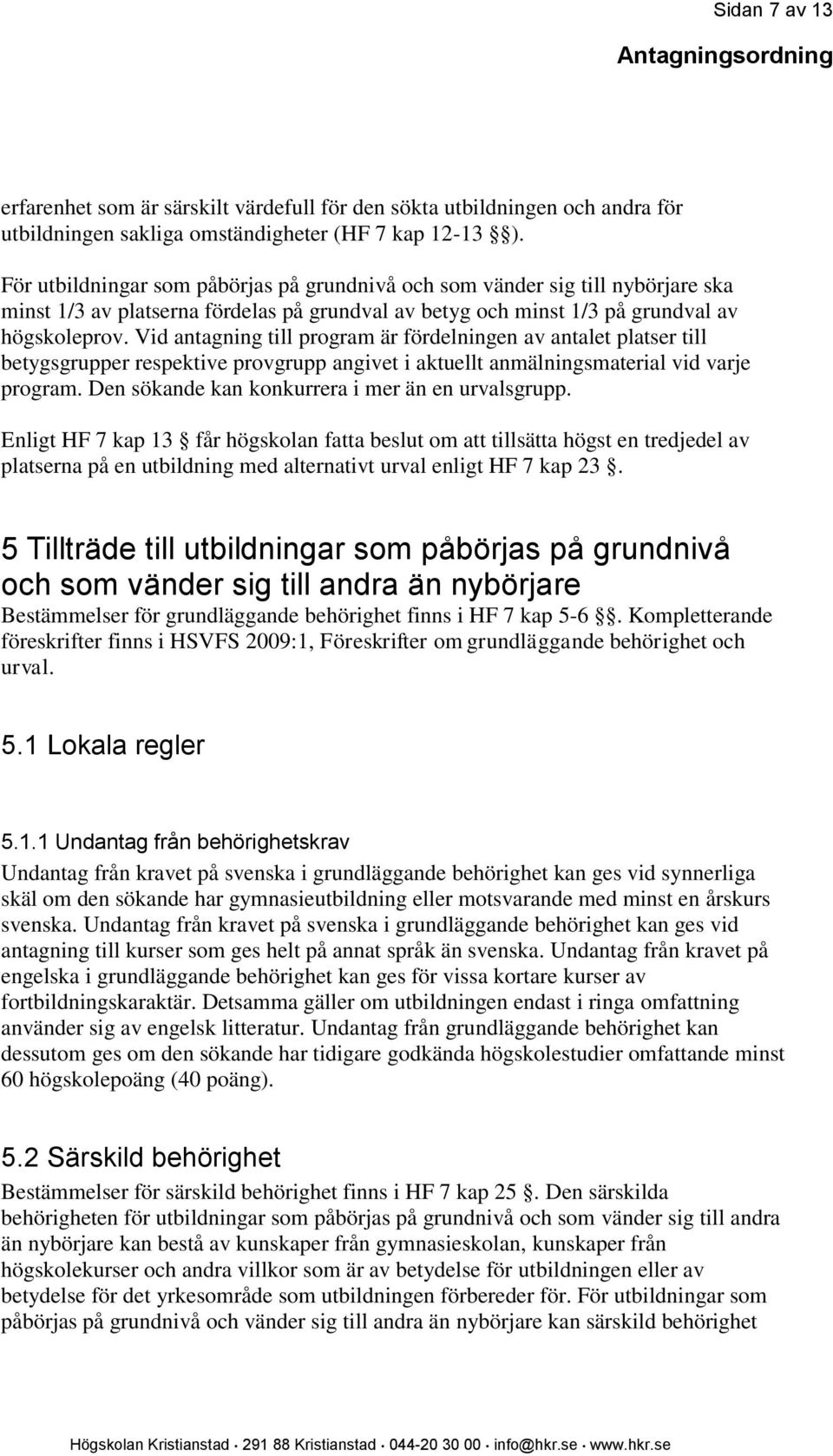 Vid antagning till program är fördelningen av antalet platser till betygsgrupper respektive provgrupp angivet i aktuellt anmälningsmaterial vid varje program.