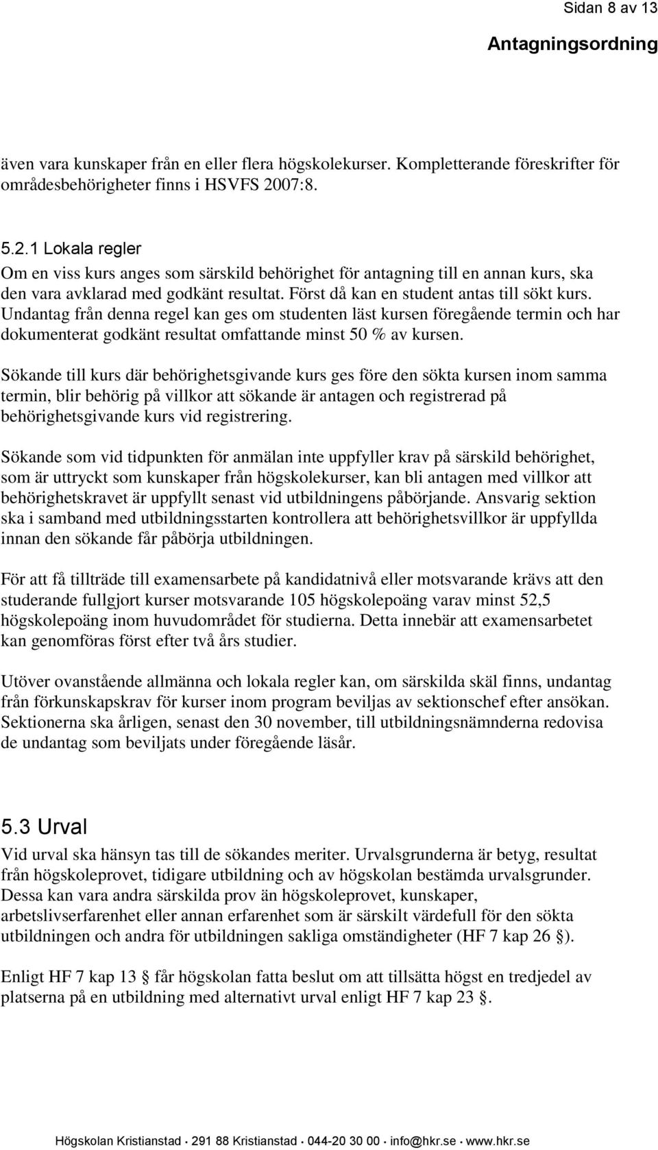 Undantag från denna regel kan ges om studenten läst kursen föregående termin och har dokumenterat godkänt resultat omfattande minst 50 % av kursen.