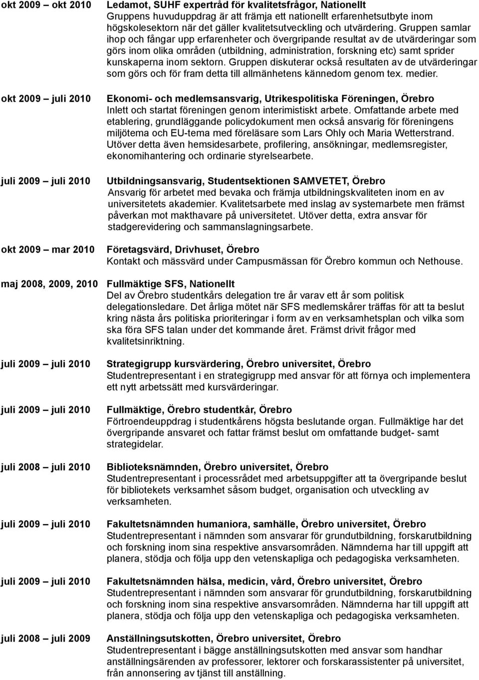 Gruppen samlar ihop och fångar upp erfarenheter och övergripande resultat av de utvärderingar som görs inom olika områden (utbildning, administration, forskning etc) samt sprider kunskaperna inom