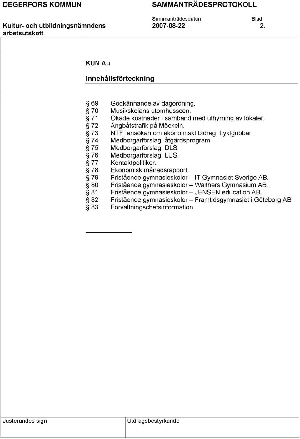 74 Medborgarförslag, åtgärdsprogram. 75 Medborgarförslag, DLS. 76 Medborgarförslag, LUS. 77 Kontaktpolitiker. 78 Ekonomisk månadsrapport.