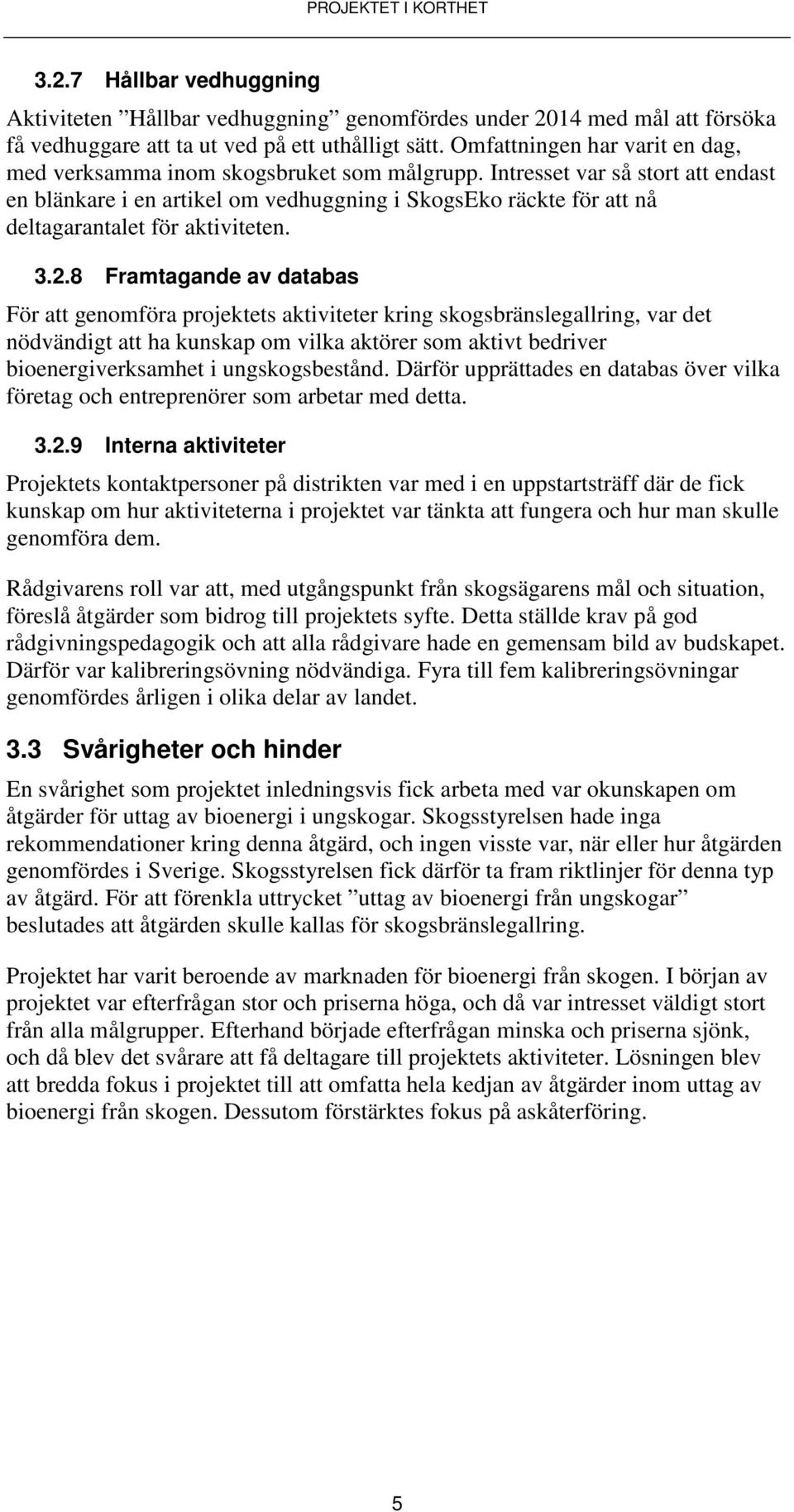 Intresset var så stort att endast en blänkare i en artikel om vedhuggning i SkogsEko räckte för att nå deltagarantalet för aktiviteten. 3.2.