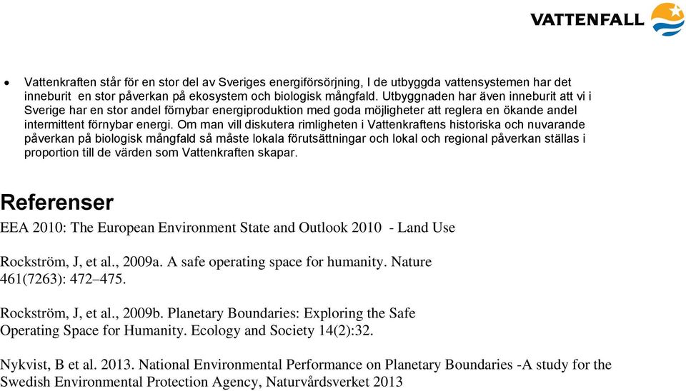 Om man vill diskutera rimligheten i Vattenkraftens historiska och nuvarande påverkan på biologisk mångfald så måste lokala förutsättningar och lokal och regional påverkan ställas i proportion till de