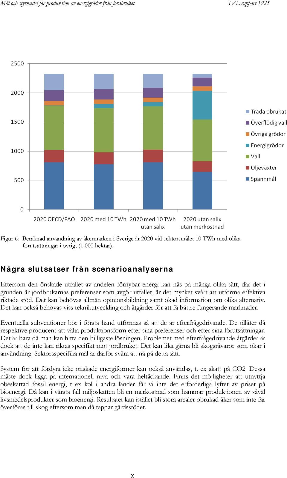 det mycket svårt att utforma effektiva riktade stöd. Det kan behövas allmän opinionsbildning samt ökad information om olika alternativ.