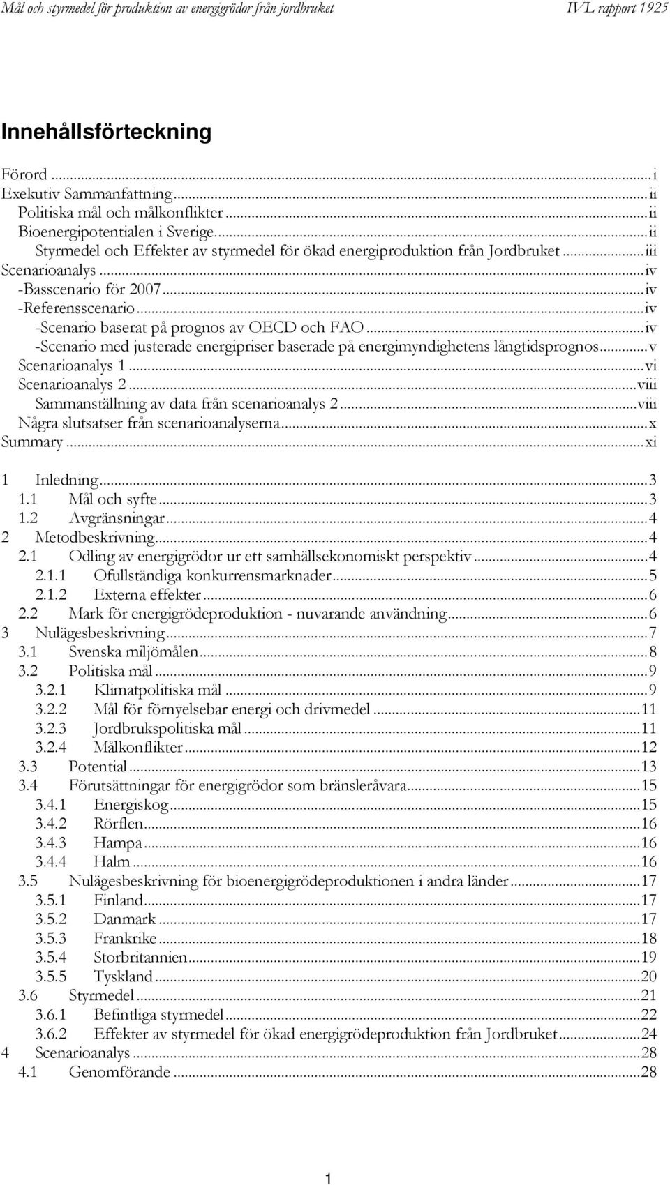 ..iv -Scenario baserat på prognos av OECD och FAO...iv -Scenario med justerade energipriser baserade på energimyndighetens långtidsprognos...v Scenarioanalys 1...vi Scenarioanalys 2.