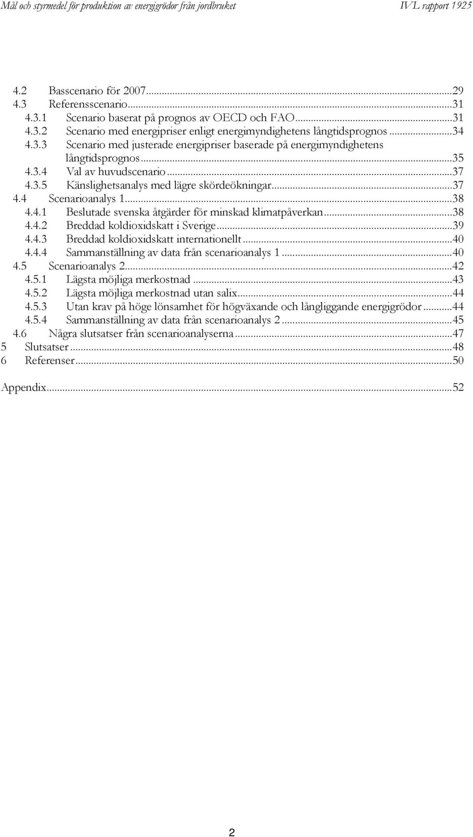 ..39 4.4.3 Breddad koldioxidskatt internationellt...40 4.4.4 Sammanställning av data från scenarioanalys 1...40 4.5 Scenarioanalys 2...42 4.5.1 Lägsta möjliga merkostnad...43 4.5.2 Lägsta möjliga merkostnad utan salix.