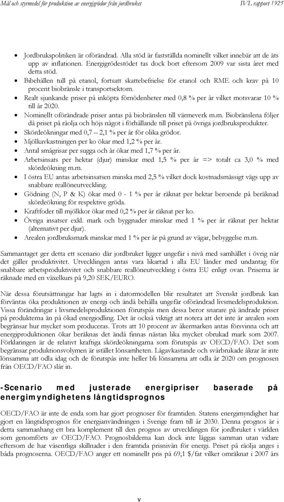 Realt sjunkande priser på inköpta förnödenheter med 0,8 % per år vilket motsvarar 10 % till år 2020. Nominellt oförändrade priser antas på biobränslen till värmeverk m.m. Biobränslena följer då priset på råolja och höjs något i förhållande till priset på övriga jordbruksprodukter.