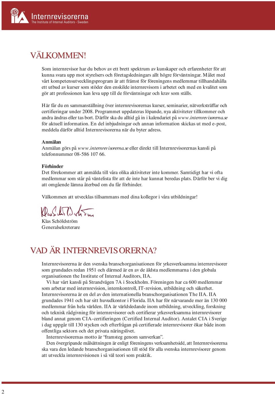 professionen kan leva upp till de förväntningar och krav som ställs. Här får du en sammanställning över internrevisorernas kurser, seminarier, nätverksträffar och certifieringar under 2008.