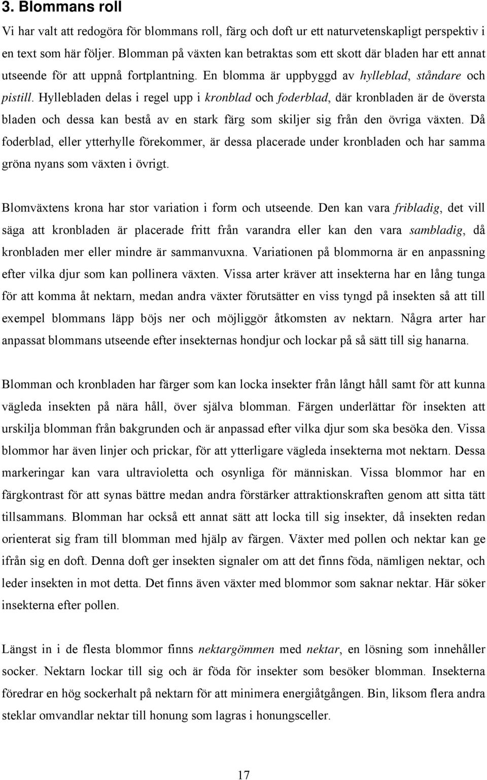 Hyllebladen delas i regel upp i kronblad och foderblad, där kronbladen är de översta bladen och dessa kan bestå av en stark färg som skiljer sig från den övriga växten.