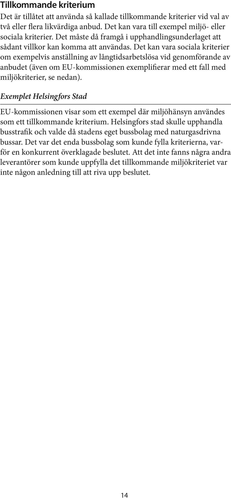 Det kan vara sociala kriterier om exempelvis anställning av långtidsarbetslösa vid genomförande av anbudet (även om EU-kommissionen exemplifierar med ett fall med miljökriterier, se nedan).