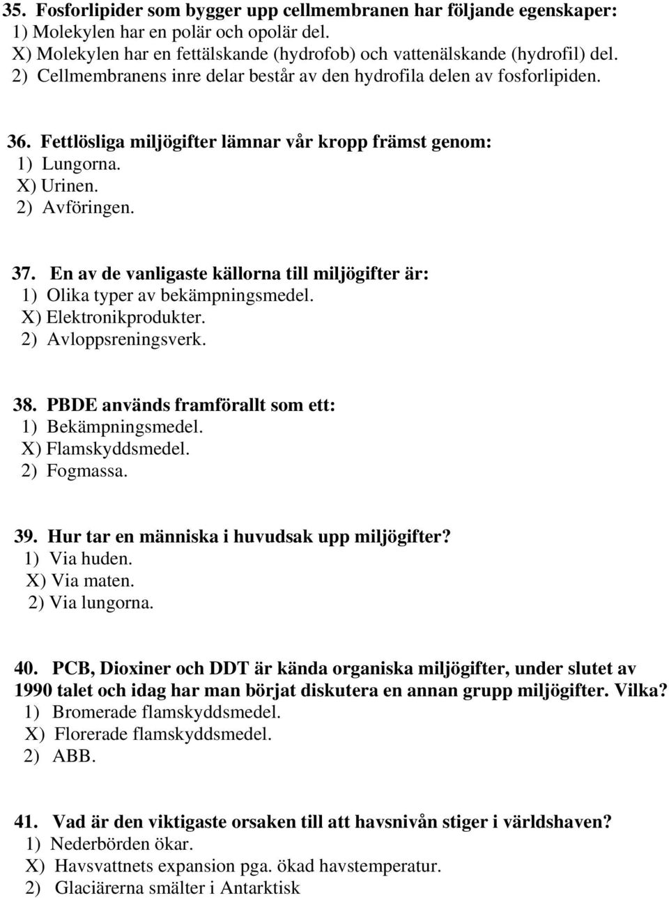 En av de vanligaste källorna till miljögifter är: 1) Olika typer av bekämpningsmedel. X) Elektronikprodukter. 2) Avloppsreningsverk. 38. PBDE används framförallt som ett: 1) Bekämpningsmedel.