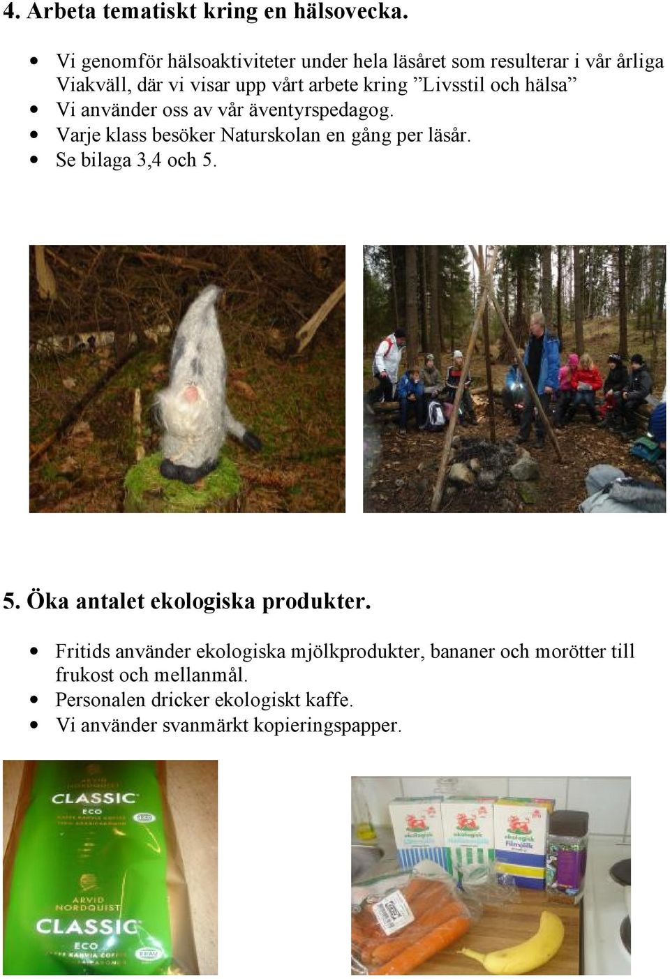 Livsstil och hälsa Vi använder oss av vår äventyrspedagog. Varje klass besöker Naturskolan en gång per läsår.