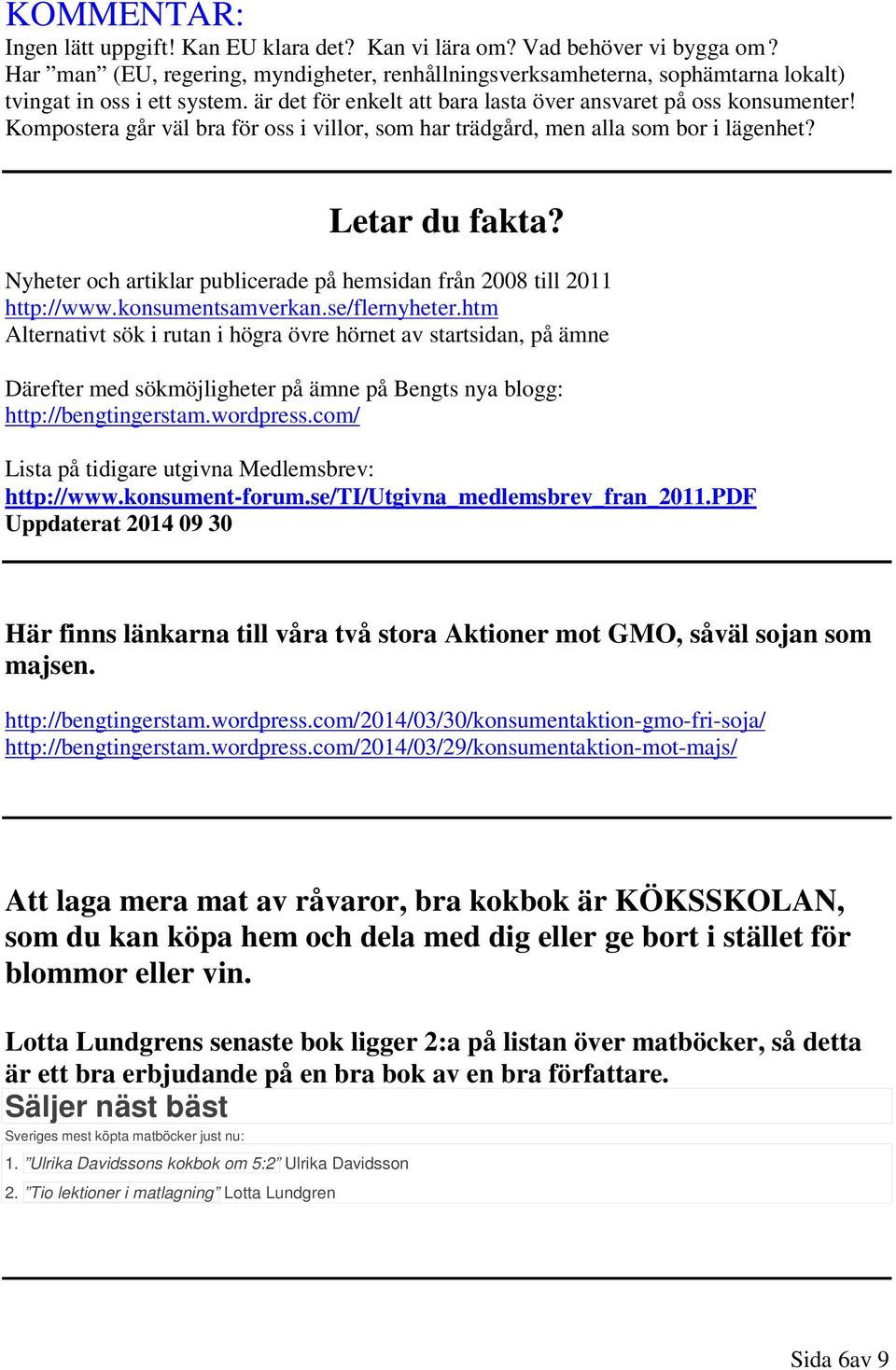 Kompostera går väl bra för oss i villor, som har trädgård, men alla som bor i lägenhet? Letar du fakta? Nyheter och artiklar publicerade på hemsidan från 2008 till 2011 http://www.konsumentsamverkan.