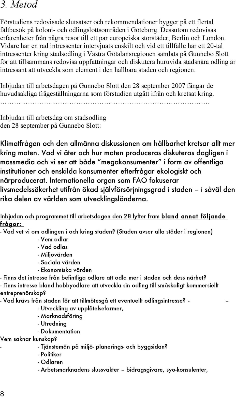 Vidare har en rad intressenter intervjuats enskilt ch vid ett tillfälle har ett 20-tal intressenter kring stadsdling i Västra Götalansreginen samlats på Gunneb Sltt för att tillsammans redvisa