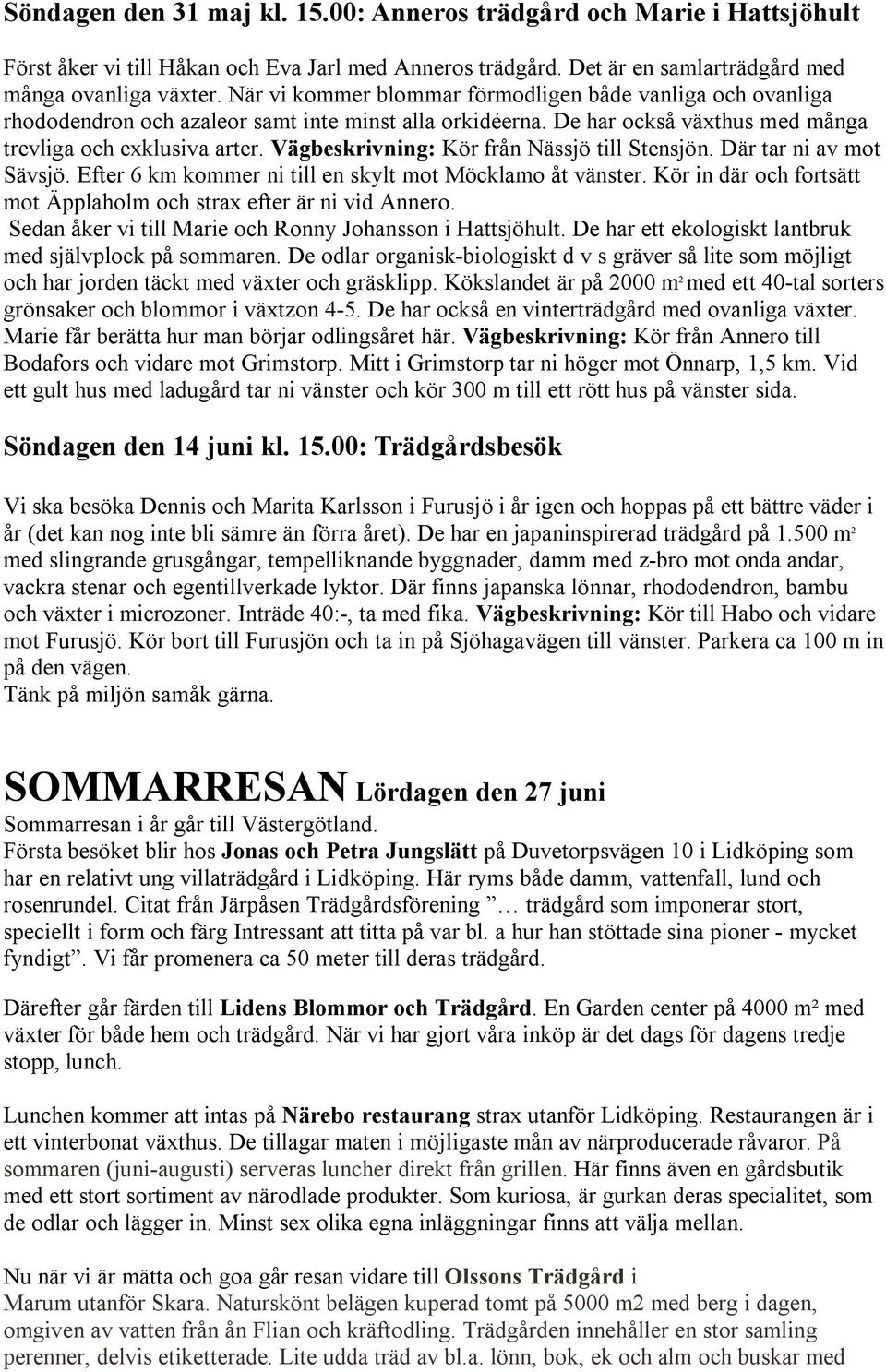 Vägbeskrivning: Kör från Nässjö till Stensjön. Där tar ni av mot Sävsjö. Efter 6 km kommer ni till en skylt mot Möcklamo åt vänster.