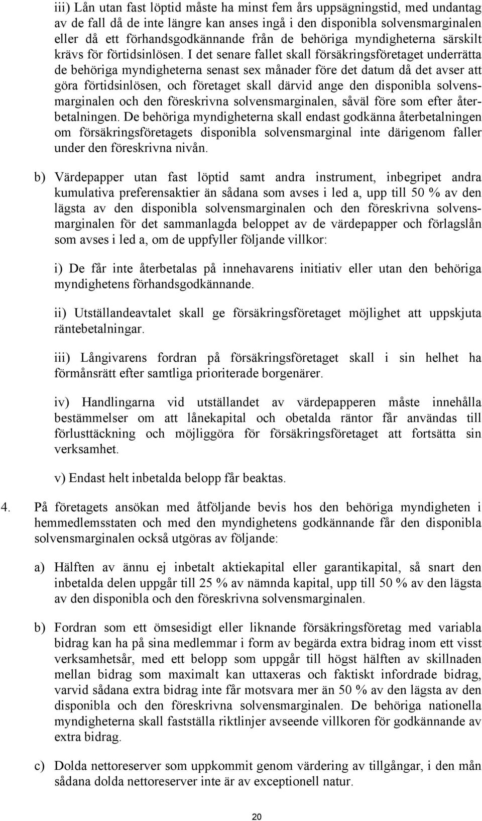 I det senare fallet skall försäkringsföretaget underrätta de behöriga myndigheterna senast sex månader före det datum då det avser att göra förtidsinlösen, och företaget skall därvid ange den