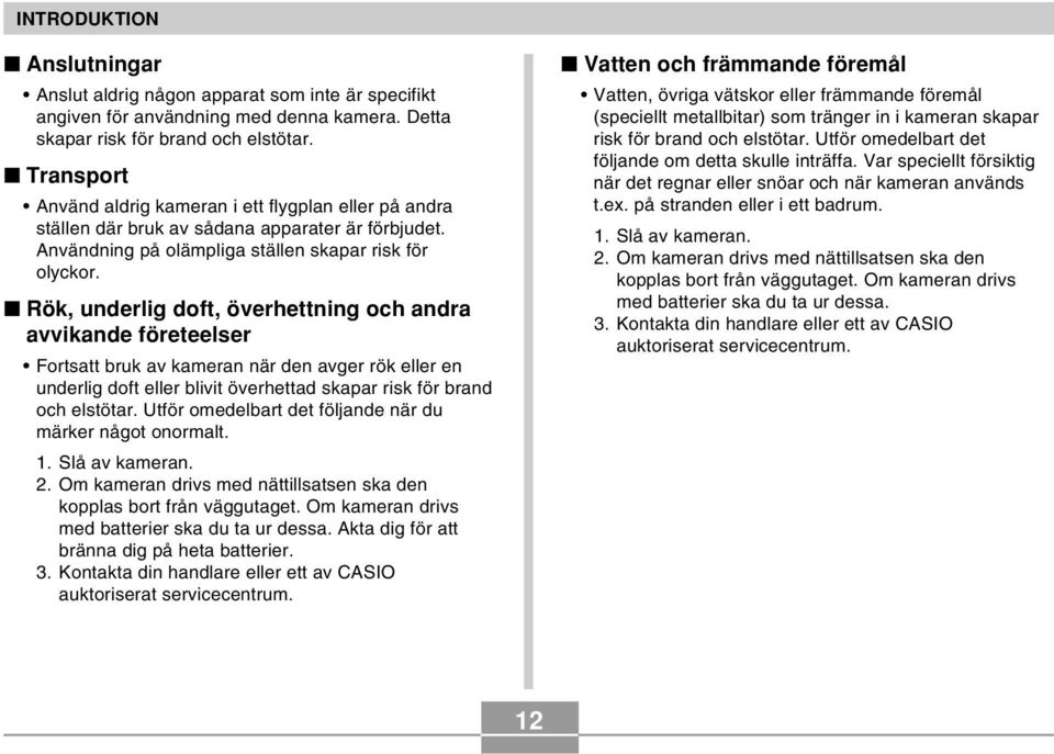 Rök, underlig doft, överhettning och andra avvikande företeelser Fortsatt bruk av kameran när den avger rök eller en underlig doft eller blivit överhettad skapar risk för brand och elstötar.