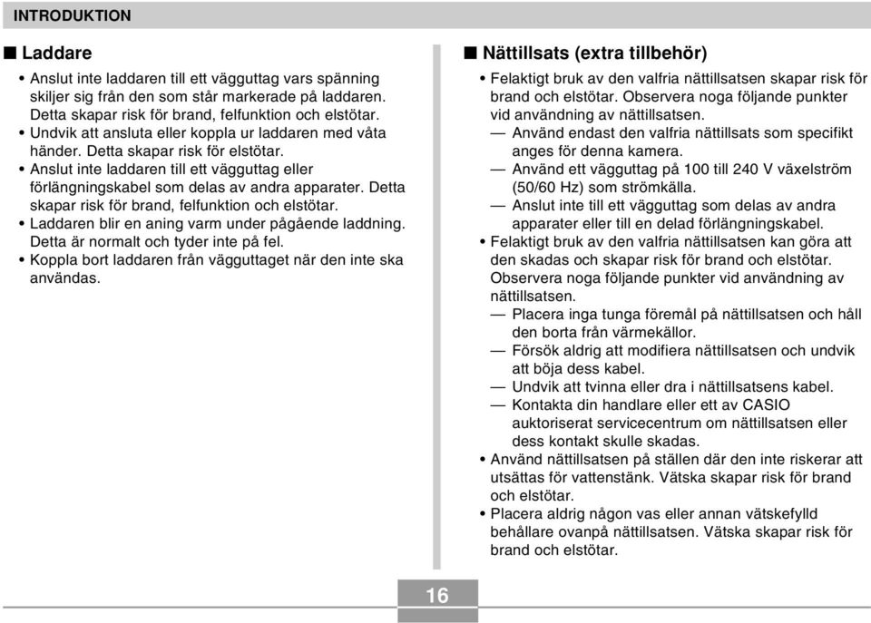 Detta skapar risk för brand, felfunktion och elstötar. Laddaren blir en aning varm under pågående laddning. Detta är normalt och tyder inte på fel.