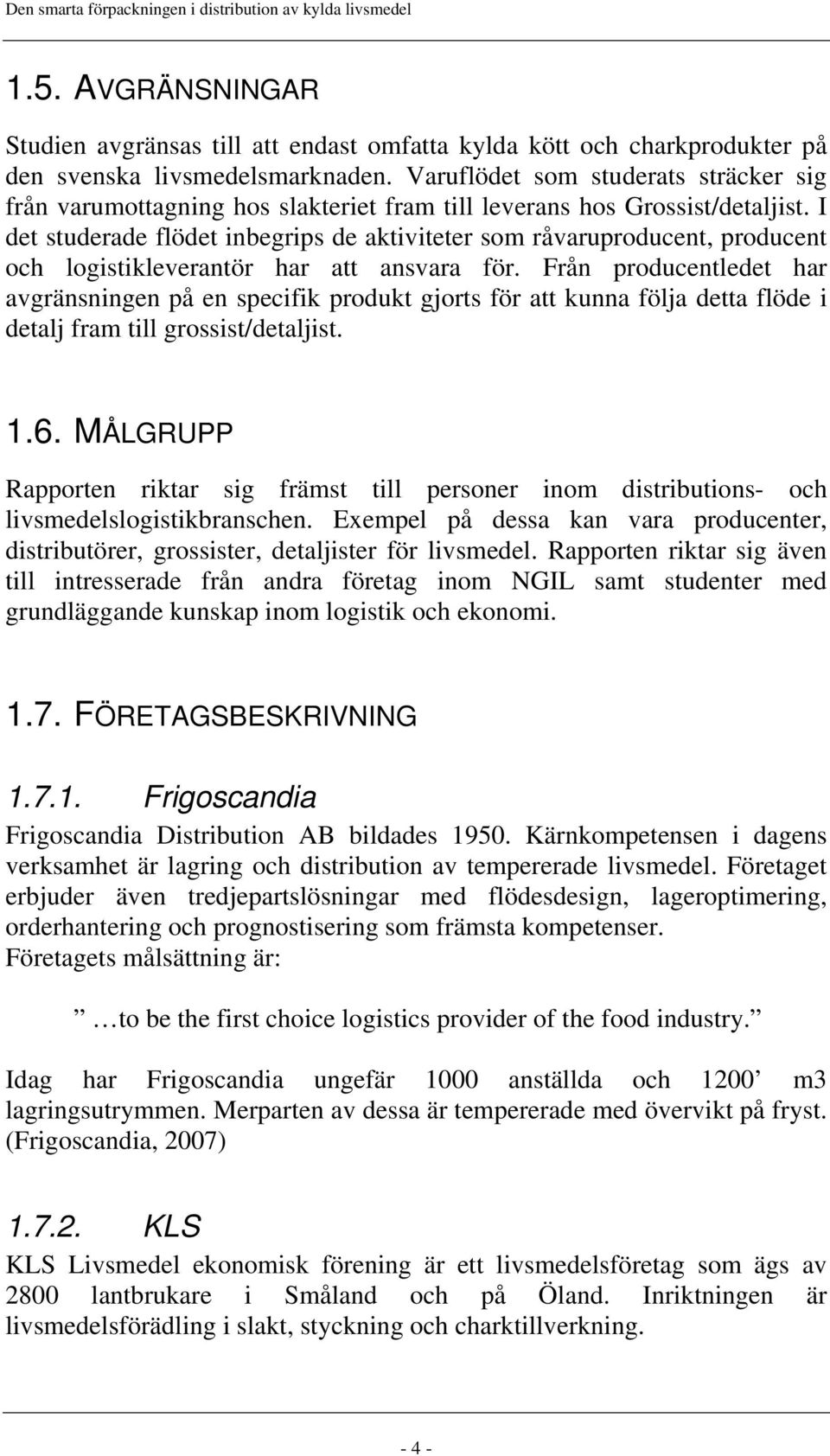 I det studerade flödet inbegrips de aktiviteter som råvaruproducent, producent och logistikleverantör har att ansvara för.