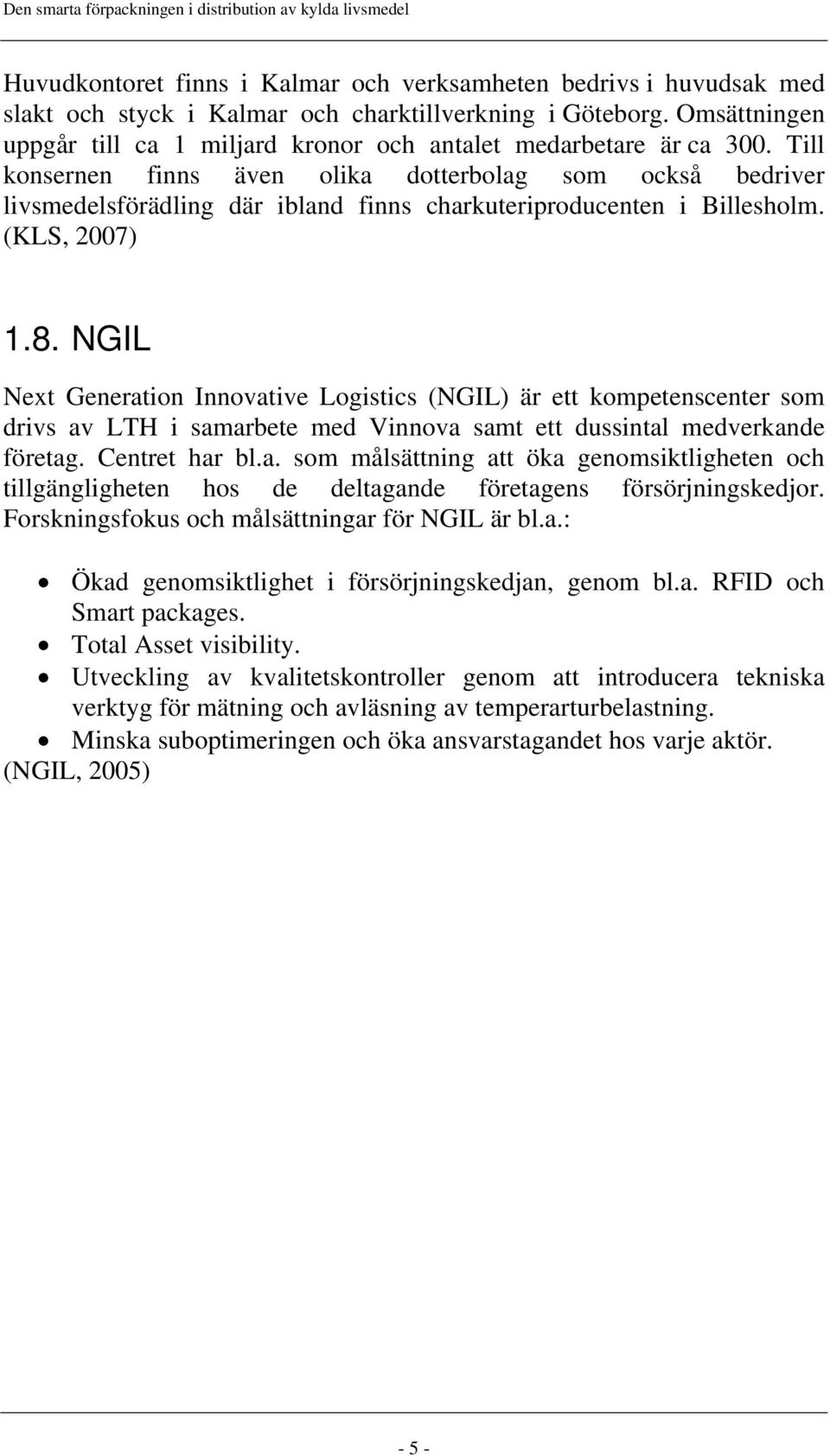 Till konsernen finns även olika dotterbolag som också bedriver livsmedelsförädling där ibland finns charkuteriproducenten i Billesholm. (KLS, 2007) 1.8.