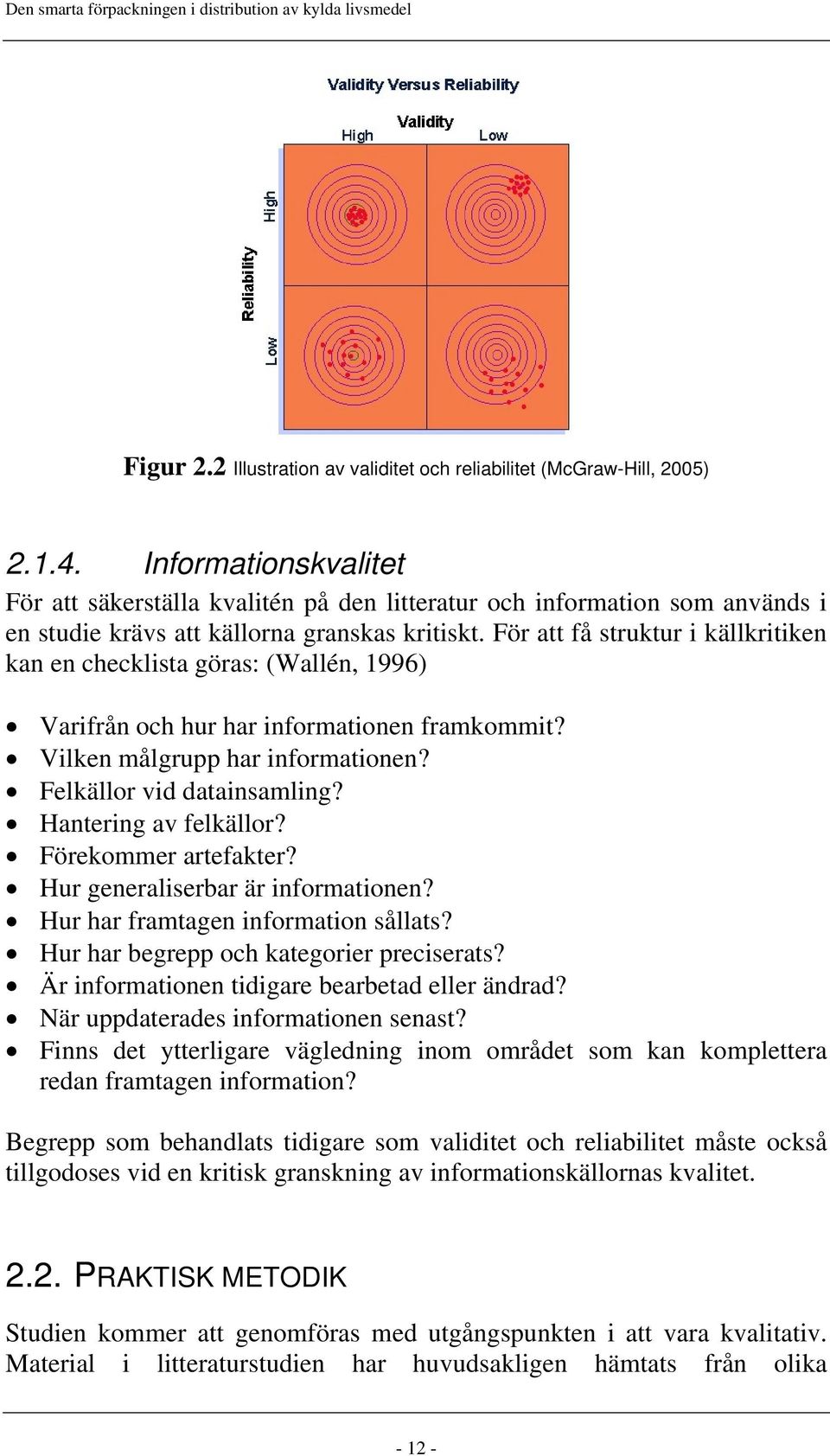 För att få struktur i källkritiken kan en checklista göras: (Wallén, 1996) Varifrån och hur har informationen framkommit? Vilken målgrupp har informationen? Felkällor vid datainsamling?