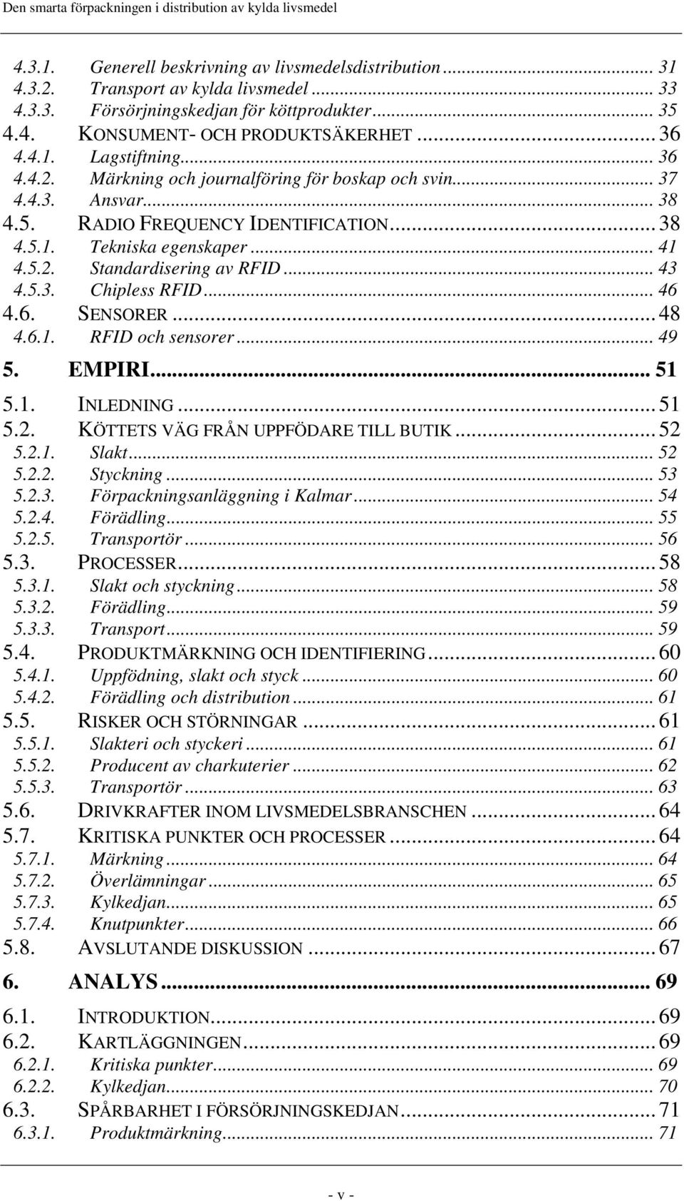 5.3. Chipless RFID... 46 4.6. SENSORER... 48 4.6.1. RFID och sensorer... 49 5. EMPIRI... 51 5.1. INLEDNING... 51 5.2. KÖTTETS VÄG FRÅN UPPFÖDARE TILL BUTIK... 52 5.2.1. Slakt... 52 5.2.2. Styckning.