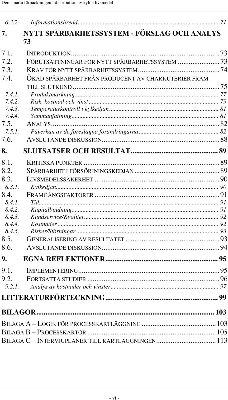 .. 81 7.5. ANALYS... 82 7.5.1. Påverkan av de föreslagna förändringarna... 82 7.6. AVSLUTANDE DISKUSSION... 88 8. SLUTSATSER OCH RESULTAT... 89 8.1. KRITISKA PUNKTER... 89 8.2. SPÅRBARHET I FÖRSÖRJNINGSKEDJAN.