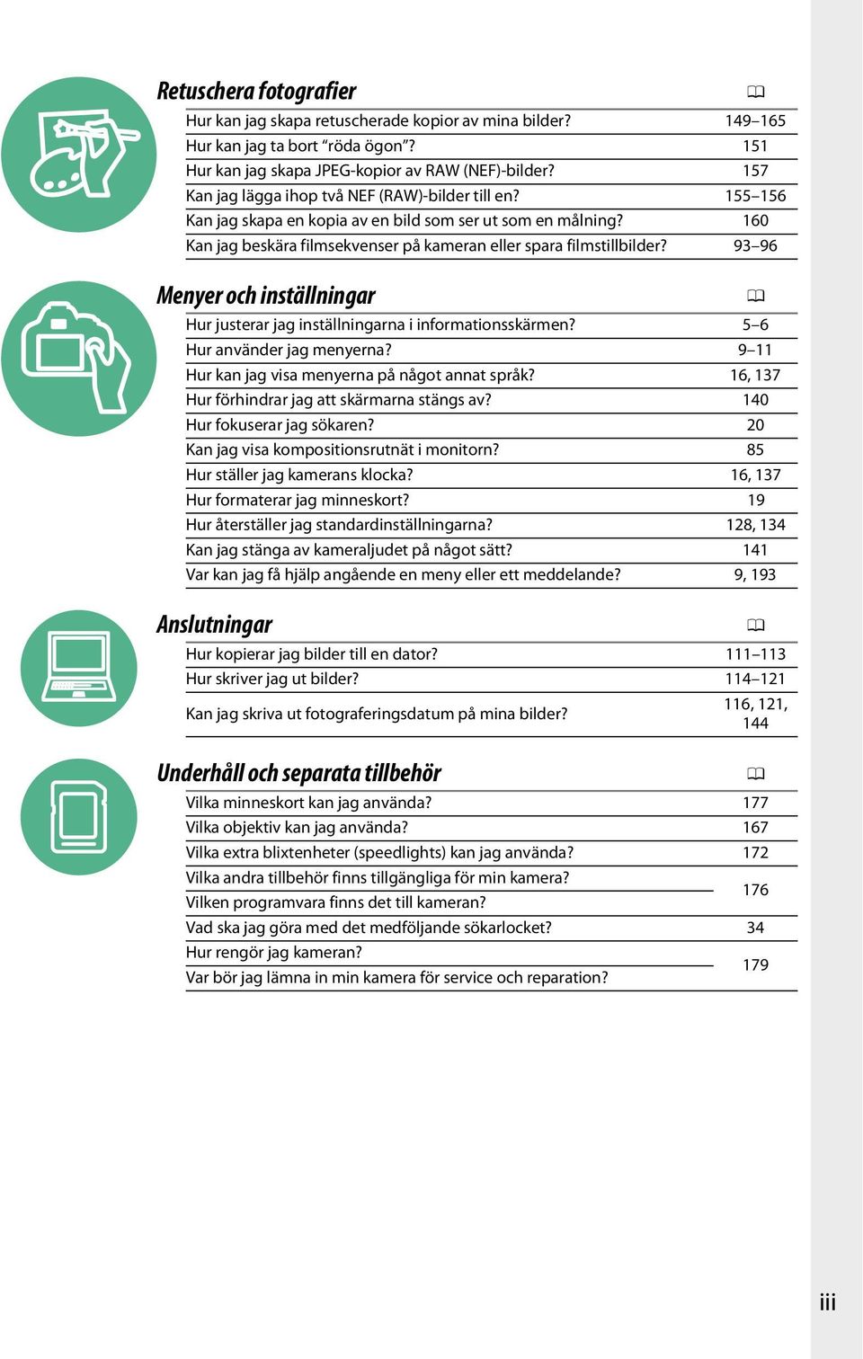 93 96 Menyer och inställningar 0 Hur justerar jag inställningarna i informationsskärmen? 5 6 Hur använder jag menyerna? 9 11 Hur kan jag visa menyerna på något annat språk?