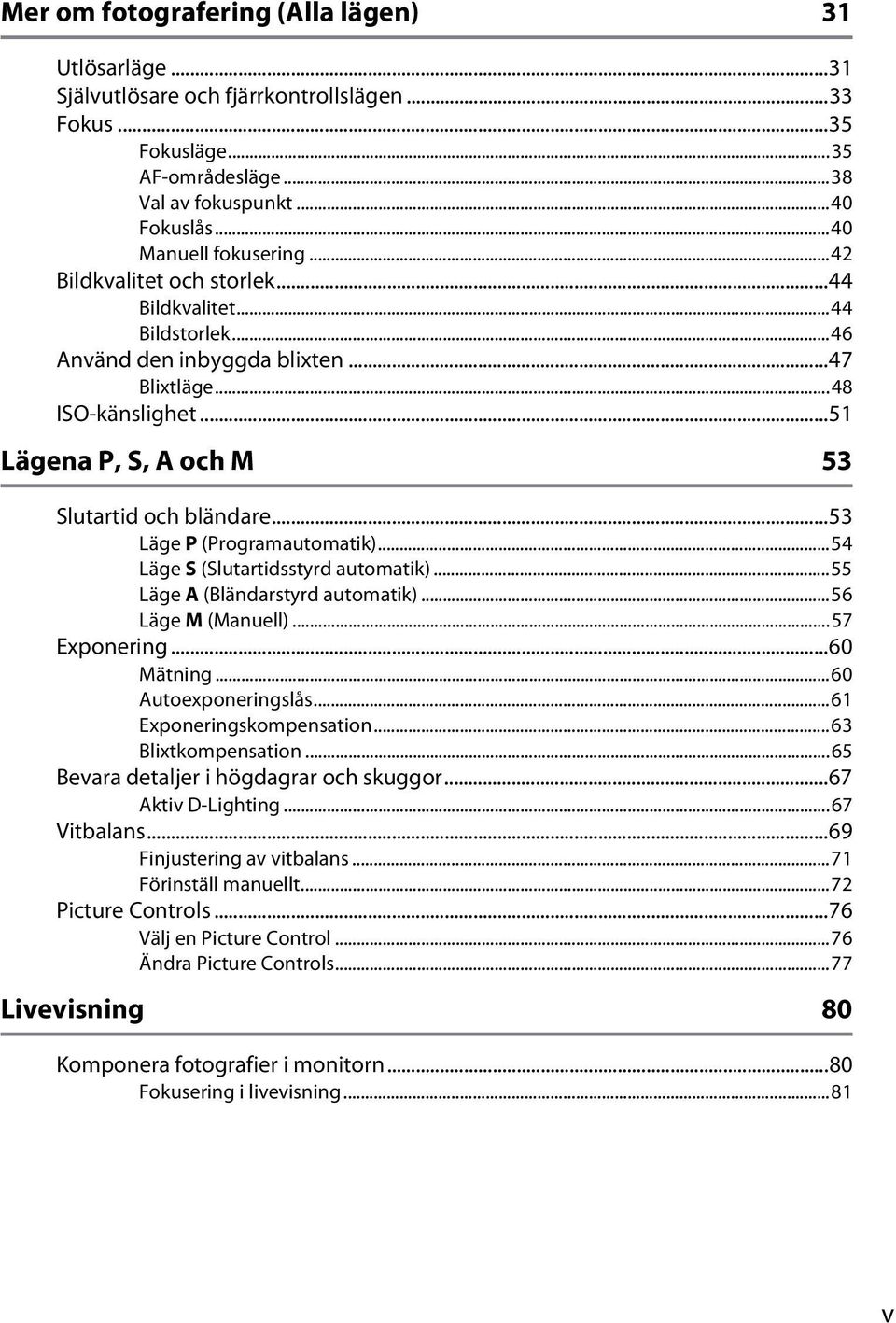 ..53 Läge P (Programautomatik)...54 Läge S (Slutartidsstyrd automatik)...55 Läge A (Bländarstyrd automatik)...56 Läge M (Manuell)...57 Exponering...60 Mätning...60 Autoexponeringslås.