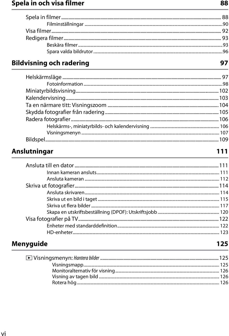 ..106 Helskärms-, miniatyrbilds- och kalendervisning... 106 Visningsmenyn... 107 Bildspel...109 Anslutningar 111 Ansluta till en dator...111 Innan kameran ansluts... 111 Ansluta kameran.