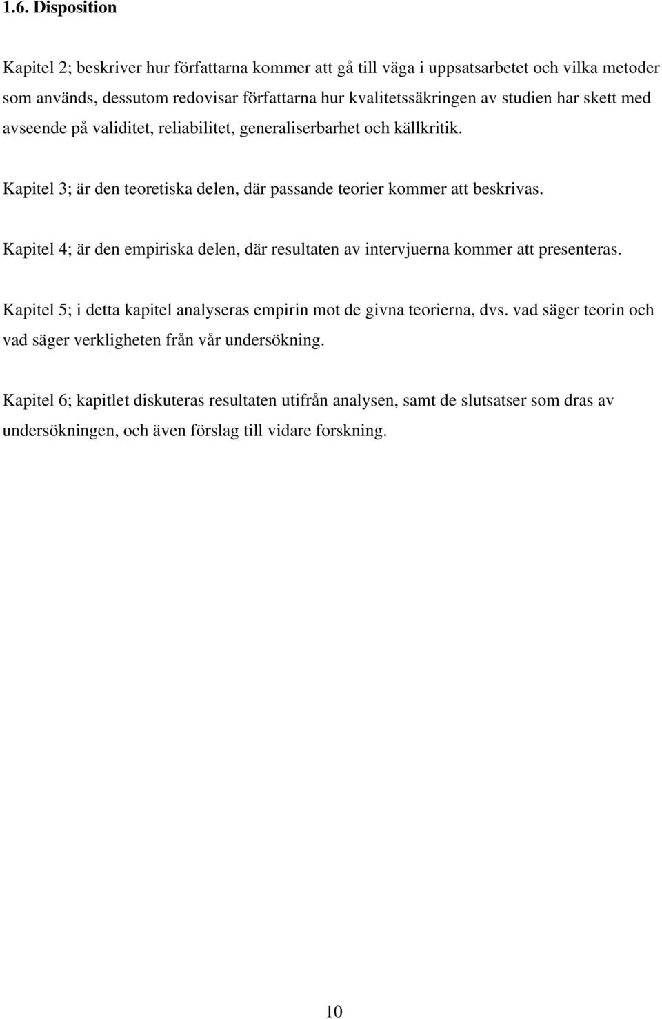 Kapitel 4; är den empiriska delen, där resultaten av intervjuerna kommer att presenteras. Kapitel 5; i detta kapitel analyseras empirin mot de givna teorierna, dvs.