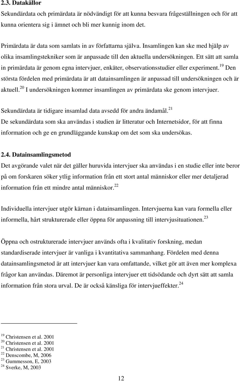 Ett sätt att samla in primärdata är genom egna intervjuer, enkäter, observationsstudier eller experiment.