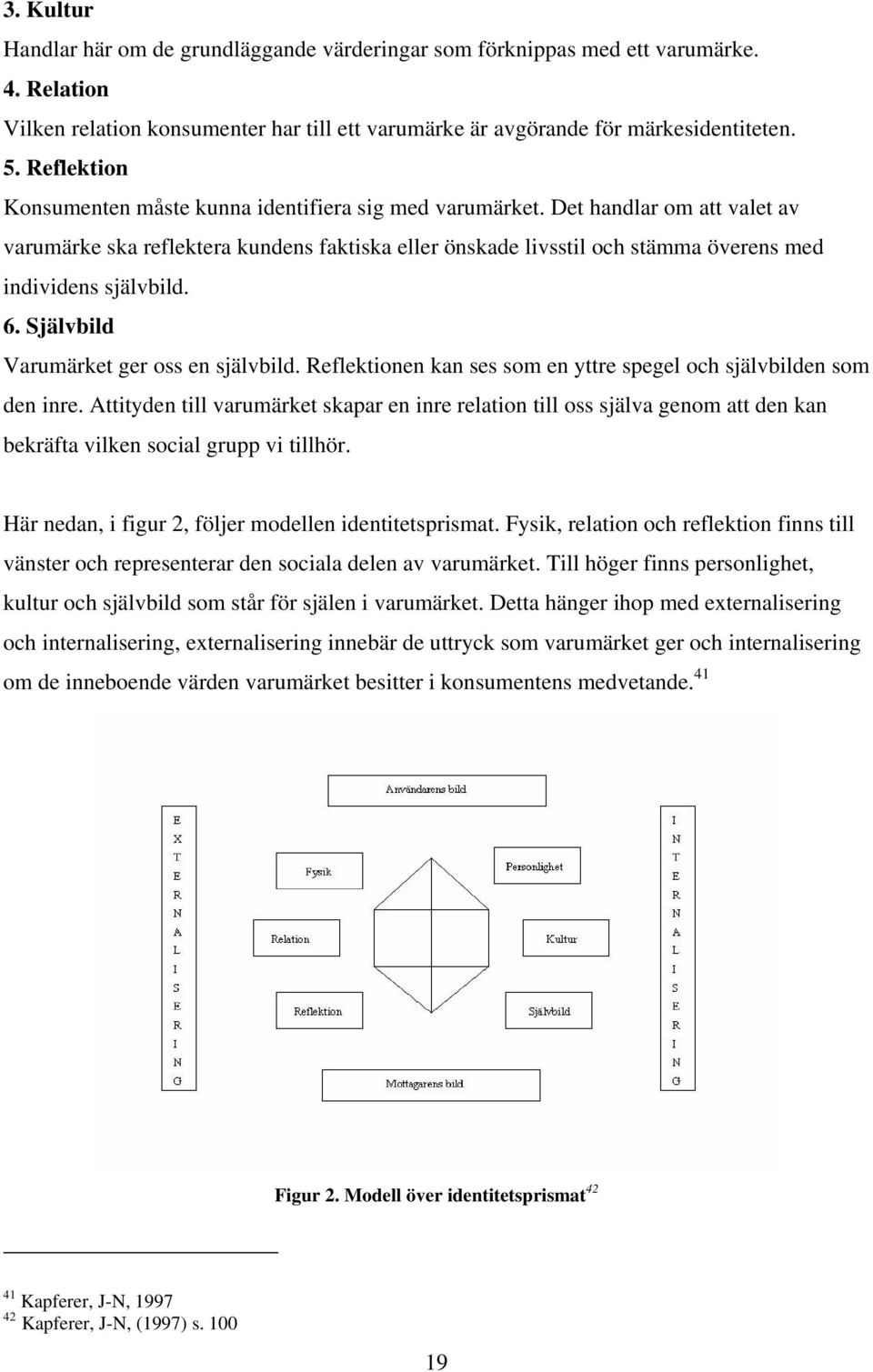 Det handlar om att valet av varumärke ska reflektera kundens faktiska eller önskade livsstil och stämma överens med individens självbild. 6. Självbild Varumärket ger oss en självbild.