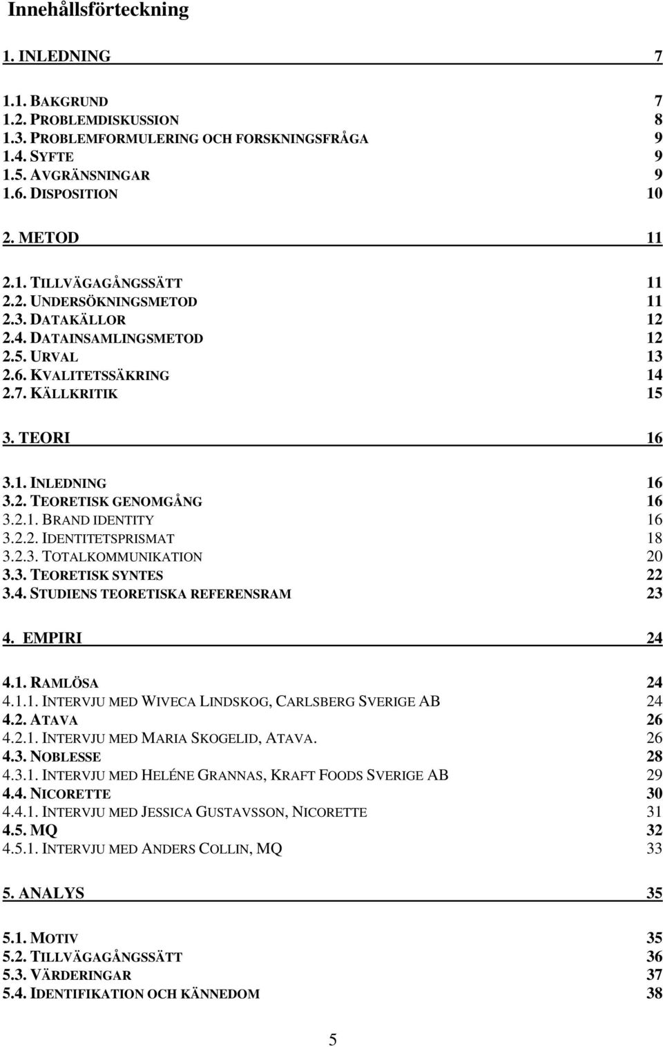 2.2. IDENTITETSPRISMAT 18 3.2.3. TOTALKOMMUNIKATION 20 3.3. TEORETISK SYNTES 22 3.4. STUDIENS TEORETISKA REFERENSRAM 23 4. EMPIRI 24 4.1. RAMLÖSA 24 4.1.1. INTERVJU MED WIVECA LINDSKOG, CARLSBERG SVERIGE AB 24 4.