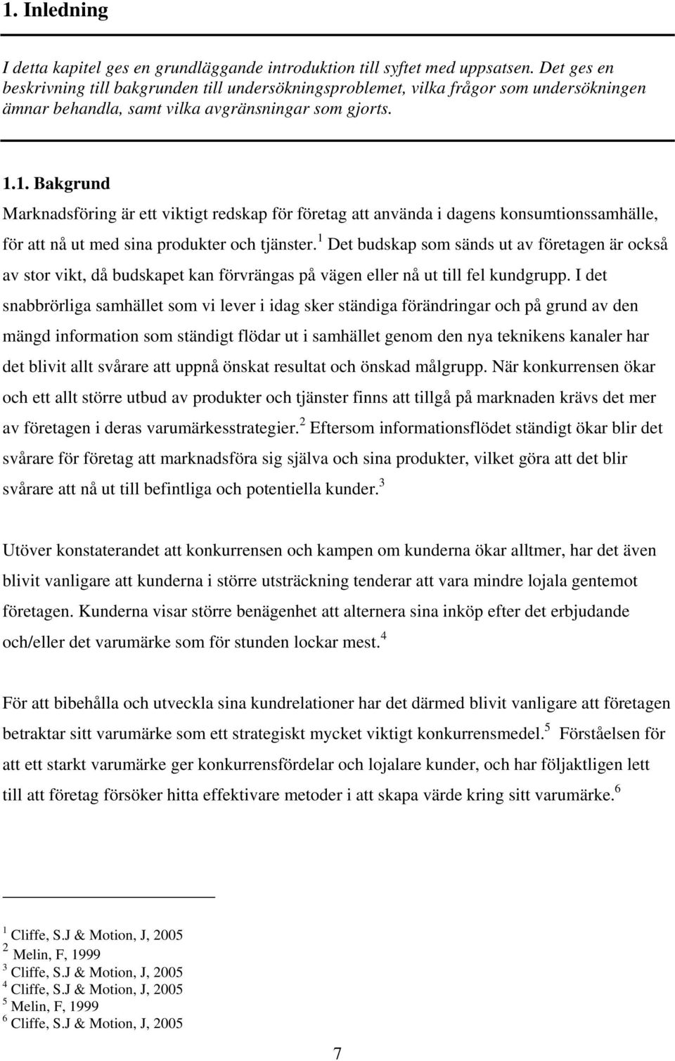 1. Bakgrund Marknadsföring är ett viktigt redskap för företag att använda i dagens konsumtionssamhälle, för att nå ut med sina produkter och tjänster.