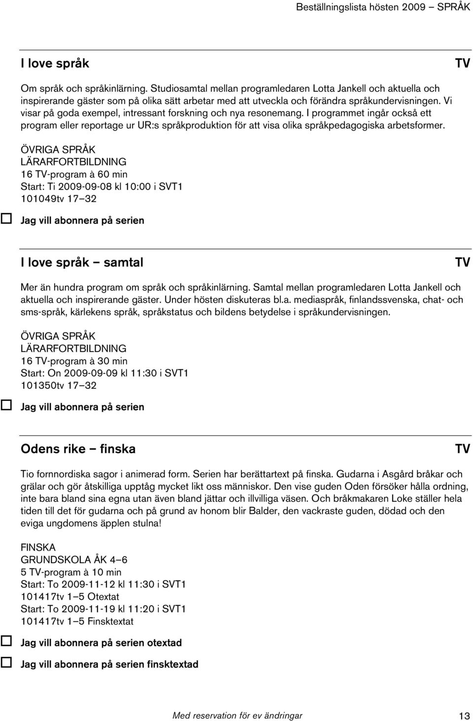 Vi visar på goda exempel, intressant forskning och nya resonemang. I programmet ingår också ett program eller reportage ur UR:s språkproduktion för att visa olika språkpedagogiska arbetsformer.