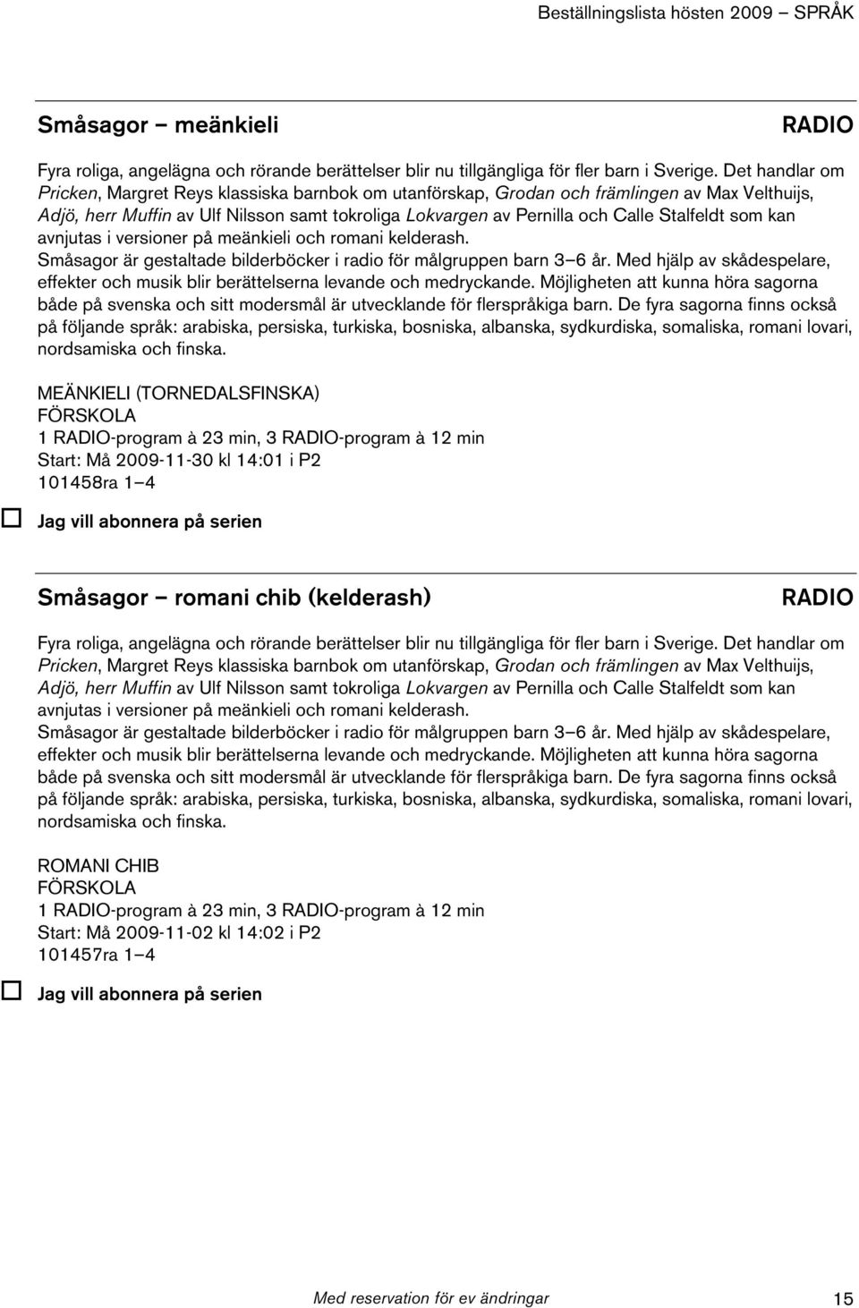 Stalfeldt som kan avnjutas i versioner på meänkieli och romani kelderash. Småsagor är gestaltade bilderböcker i radio för målgruppen barn 3 6 år.